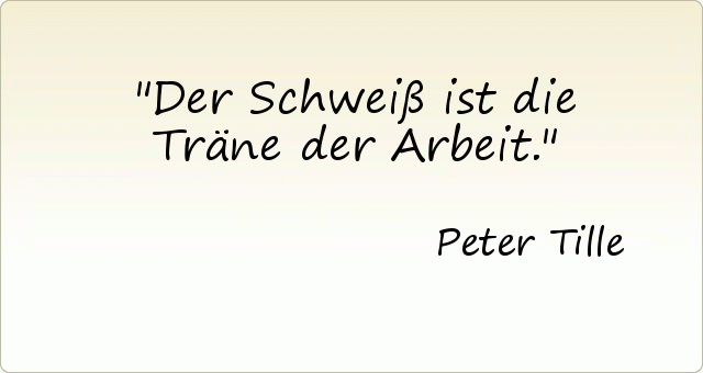 Der Schweiß ist die Träne der Arbeit. Der Schweiß ist die Träne der Arbeit.