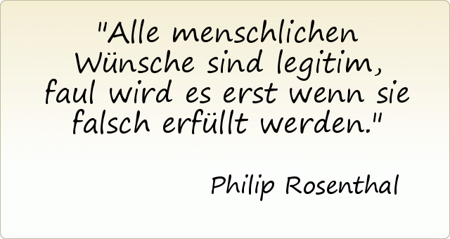 Alle menschlichen Wünsche sind legitim , faul wird es erst wenn sie falsch erfüllt werden . Alle menschlichen Wünsche sind legitim , faul wird es erst wenn sie falsch erfüllt werden .