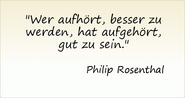 Wer aufhört, besser zu werden, hat aufgehört, gut zu sein. Wer aufhört, besser zu werden, hat aufgehört, gut zu sein.