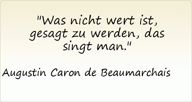 Was nicht wert ist, gesagt zu werden, das singt man. Was nicht wert ist, gesagt zu werden, das singt man.
