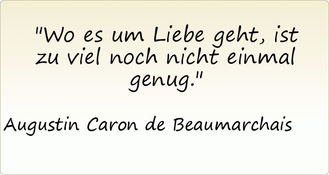 Wo es um Liebe geht, ist zu viel noch nicht einmal genug. Wo es um Liebe geht, ist zu viel noch nicht einmal genug.