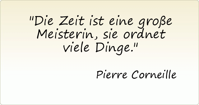 Die Zeit ist eine große Meisterin, sie ordnet viele Dinge. Die Zeit ist eine große Meisterin, sie ordnet viele Dinge.