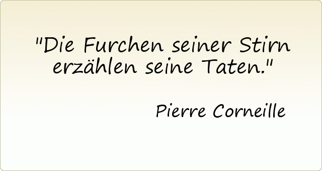 Die Furchen seiner Stirn erzählen seine Taten. Die Furchen seiner Stirn erzählen seine Taten.