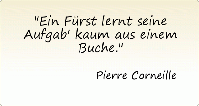 Ein Fürst lernt seine Aufgab' kaum aus einem Buche. Ein Fürst lernt seine Aufgab' kaum aus einem Buche.