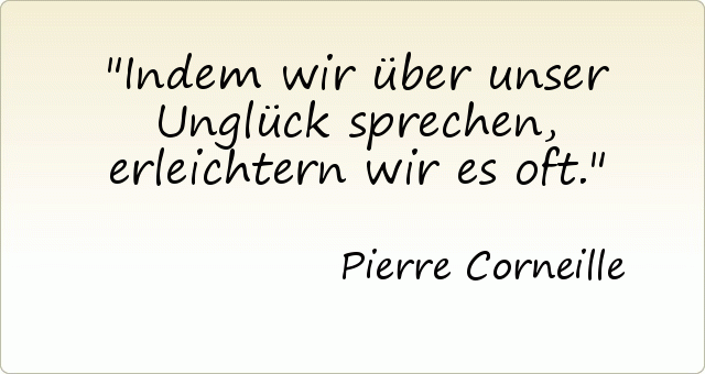 Indem wir über unser Unglück sprechen, erleichtern wir es oft. Indem wir über unser Unglück sprechen, erleichtern wir es oft.