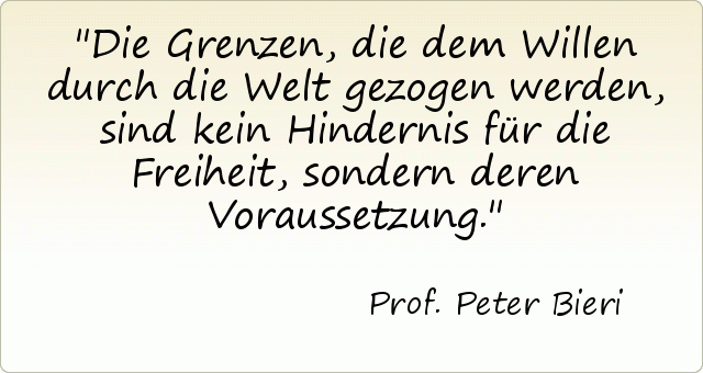 Die Grenzen, die dem Willen durch die Welt gezogen werden, sind kein Hindernis für die Freiheit, sondern deren Voraussetzung. Die Grenzen, die dem Willen durch die Welt gezogen werden, sind kein Hindernis für die Freiheit, sondern deren Voraussetzung.