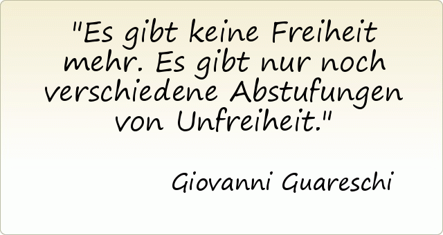 Es gibt keine Freiheit mehr. Es gibt nur noch verschiedene Abstufungen von Unfreiheit. Es gibt keine Freiheit mehr. Es gibt nur noch verschiedene Abstufungen von Unfreiheit.