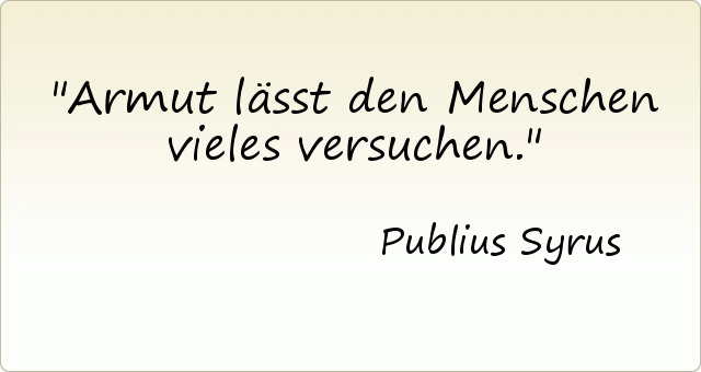 Armut lässt den Menschen vieles versuchen. Armut lässt den Menschen vieles versuchen.