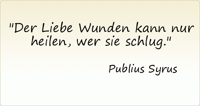 Der Liebe Wunden kann nur heilen, wer sie schlug. Der Liebe Wunden kann nur heilen, wer sie schlug.