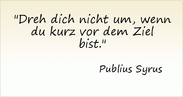 Dreh dich nicht um, wenn du kurz vor dem Ziel bist. Dreh dich nicht um, wenn du kurz vor dem Ziel bist.