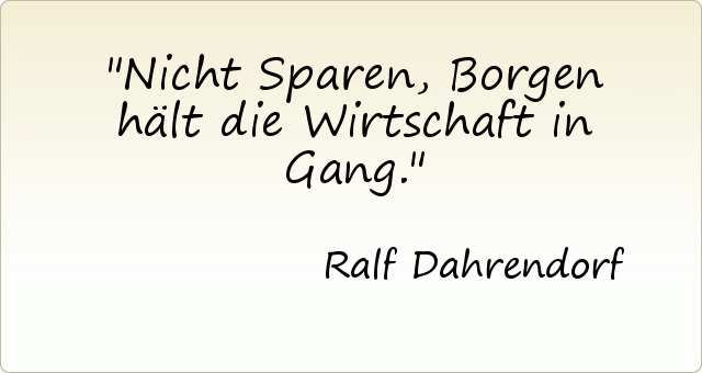 Nicht Sparen, Borgen hält die Wirtschaft in Gang. Nicht Sparen, Borgen hält die Wirtschaft in Gang.