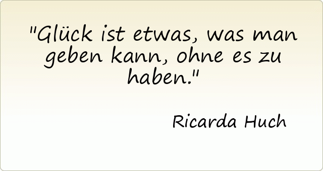 Glück ist etwas, was man geben kann, ohne es zu haben. Glück ist etwas, was man geben kann, ohne es zu haben.