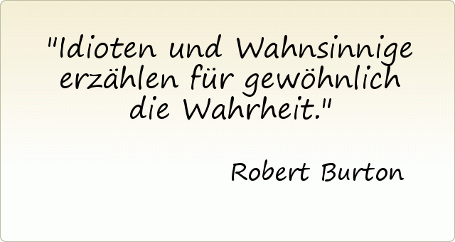 Idioten und Wahnsinnige erzählen für gewöhnlich die Wahrheit. Idioten und Wahnsinnige erzählen für gewöhnlich die Wahrheit.
