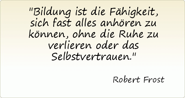 Bildung ist die Fähigkeit, sich fast alles anhören zu können, ohne die Ruhe zu verlieren oder das Selbstvertrauen. Bildung ist die Fähigkeit, sich fast alles anhören zu können, ohne die Ruhe zu verlieren oder das Selbstvertrauen.