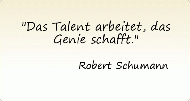 Das Talent arbeitet, das Genie schafft. Das Talent arbeitet, das Genie schafft.