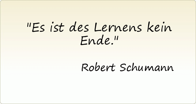 Es ist des Lernens kein Ende. Es ist des Lernens kein Ende.