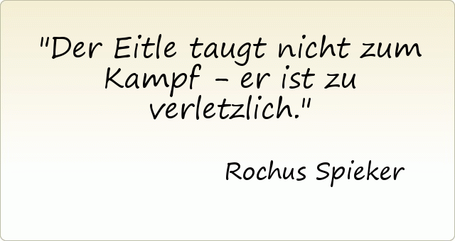 Der Eitle taugt nicht zum Kampf - er ist zu verletzlich. Der Eitle taugt nicht zum Kampf - er ist zu verletzlich.