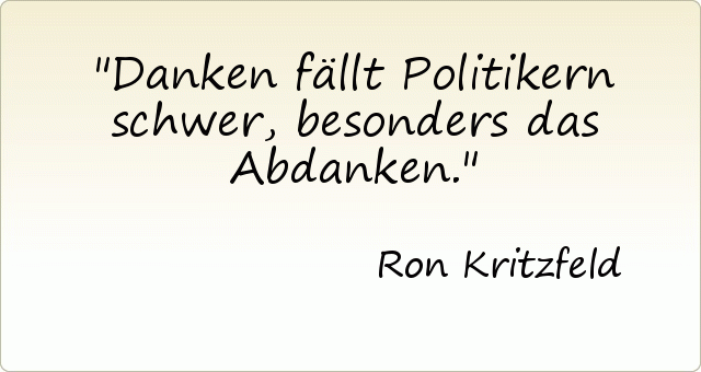 Danken fällt Politikern schwer, besonders das Abdanken. Danken fällt Politikern schwer, besonders das Abdanken.