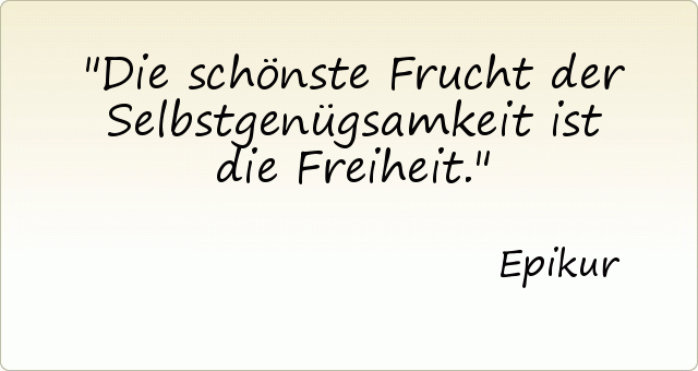 Die schönste Frucht der Selbstgenügsamkeit ist die Freiheit. Die schönste Frucht der Selbstgenügsamkeit ist die Freiheit.