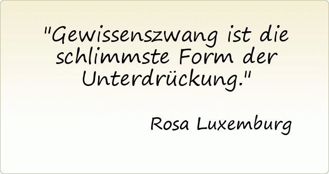 Gewissenszwang ist die schlimmste Form der Unterdrückung. Gewissenszwang ist die schlimmste Form der Unterdrückung.