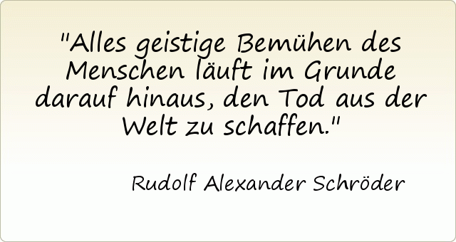 Alles geistige Bemühen des Menschen läuft im Grunde darauf hinaus, den Tod aus der Welt zu schaffen. Alles geistige Bemühen des Menschen läuft im Grunde darauf hinaus, den Tod aus der Welt zu schaffen.