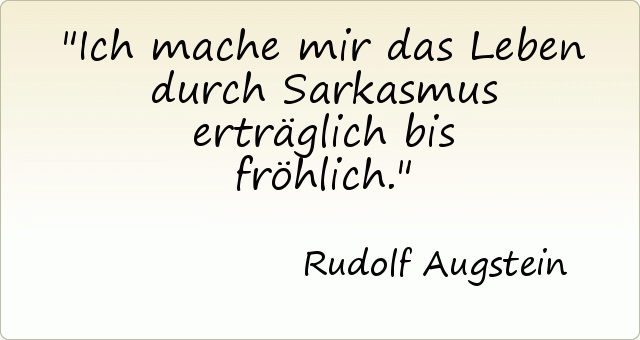 Ich mache mir das Leben durch Sarkasmus erträglich bis fröhlich. Ich mache mir das Leben durch Sarkasmus erträglich bis fröhlich.