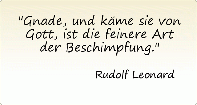 Gnade, und käme sie von Gott, ist die feinere Art der Beschimpfung. Gnade, und käme sie von Gott, ist die feinere Art der Beschimpfung.