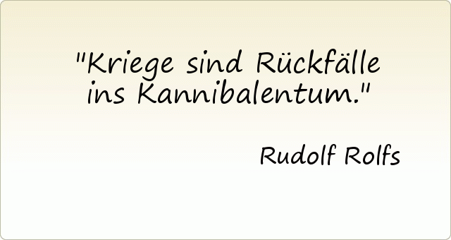 Kriege sind Rückfälle ins Kannibalentum. Kriege sind Rückfälle ins Kannibalentum.