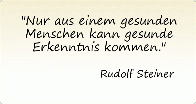 Nur aus einem gesunden Menschen kann gesunde Erkenntnis kommen. Nur aus einem gesunden Menschen kann gesunde Erkenntnis kommen.