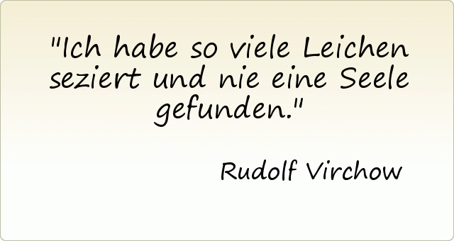 Ich habe so viele Leichen seziert und nie eine Seele gefunden. Ich habe so viele Leichen seziert und nie eine Seele gefunden.