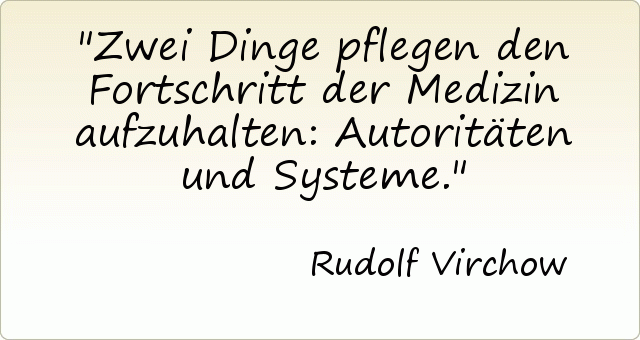 Zwei Dinge pflegen den Fortschritt der Medizin aufzuhalten: Autoritäten und Systeme. Zwei Dinge pflegen den Fortschritt der Medizin aufzuhalten: Autoritäten und Systeme.