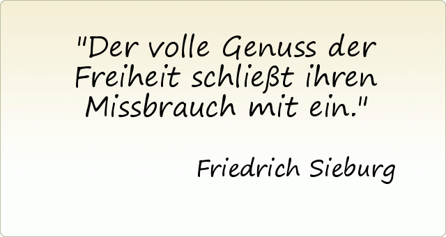 Der volle Genuss der Freiheit schließt ihren Missbrauch mit ein. Der volle Genuss der Freiheit schließt ihren Missbrauch mit ein.