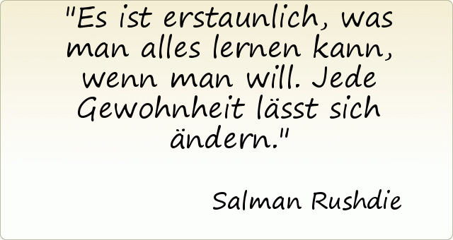Es ist erstaunlich, was man alles lernen kann, wenn man will. Jede Gewohnheit lässt sich ändern. Es ist erstaunlich, was man alles lernen kann, wenn man will. Jede Gewohnheit lässt sich ändern.