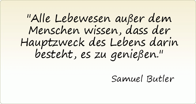 Alle Lebewesen außer dem Menschen wissen, dass der Hauptzweck des Lebens darin besteht, es zu genießen. Alle Lebewesen außer dem Menschen wissen, dass der Hauptzweck des Lebens darin besteht, es zu genießen.