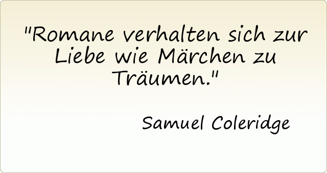 Romane verhalten sich zur Liebe wie Märchen zu Träumen. Romane verhalten sich zur Liebe wie Märchen zu Träumen.