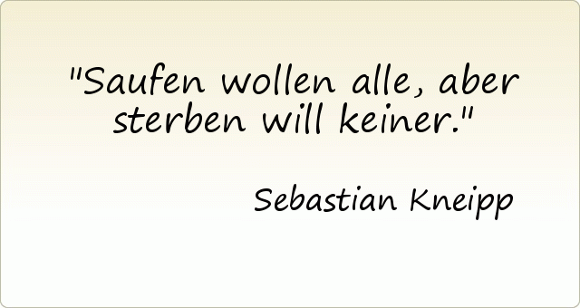 Saufen wollen alle, aber sterben will keiner. Saufen wollen alle, aber sterben will keiner.