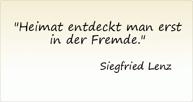 Heimat entdeckt man erst in der Fremde. Heimat entdeckt man erst in der Fremde.
