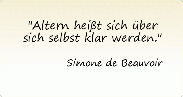 Altern heißt sich über sich selbst klar werden. Altern heißt sich über sich selbst klar werden.