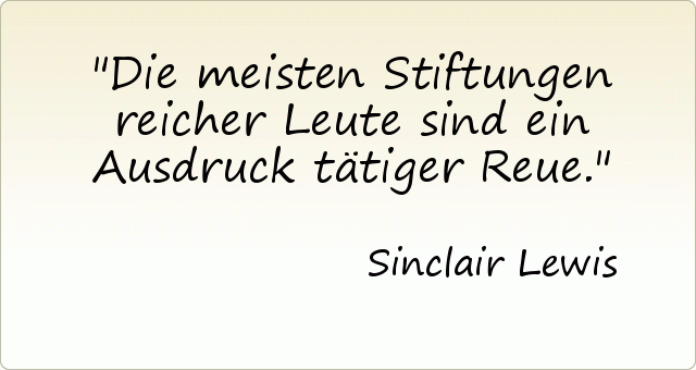 Die meisten Stiftungen reicher Leute sind ein Ausdruck tätiger Reue. Die meisten Stiftungen reicher Leute sind ein Ausdruck tätiger Reue.