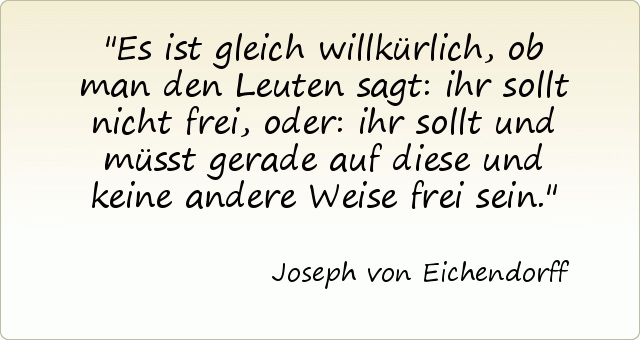 Es ist gleich willkürlich, ob man den Leuten sagt: ihr sollt nicht frei, oder: ihr sollt und müsst gerade auf diese und keine andere Weise frei sein. Es ist gleich willkürlich, ob man den Leuten sagt: ihr sollt nicht frei, oder: ihr sollt und müsst gerade auf diese und keine andere Weise frei sein.