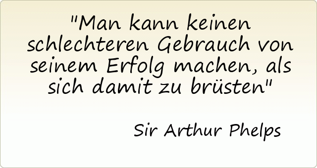 Man kann keinen schlechteren Gebrauch von seinem Erfolg machen , als sich damit zu brüsten Man kann keinen schlechteren Gebrauch von seinem Erfolg machen , als sich damit zu brüsten