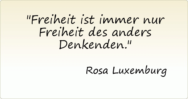 Freiheit ist immer nur Freiheit des anders Denkenden. Freiheit ist immer nur Freiheit des anders Denkenden.