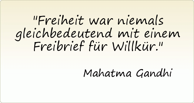 Freiheit war niemals gleichbedeutend mit einem Freibrief für Willkür. Freiheit war niemals gleichbedeutend mit einem Freibrief für Willkür.