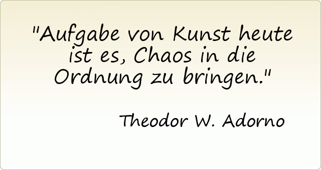 Aufgabe von Kunst heute ist es, Chaos in die Ordnung zu bringen. Aufgabe von Kunst heute ist es, Chaos in die Ordnung zu bringen.
