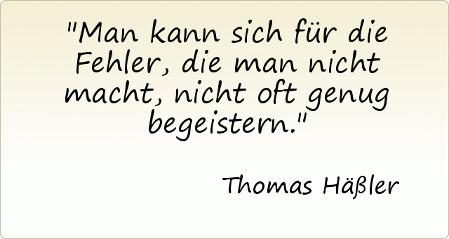 Man kann sich für die Fehler, die man nicht macht, nicht oft genug begeistern. Man kann sich für die Fehler, die man nicht macht, nicht oft genug begeistern.