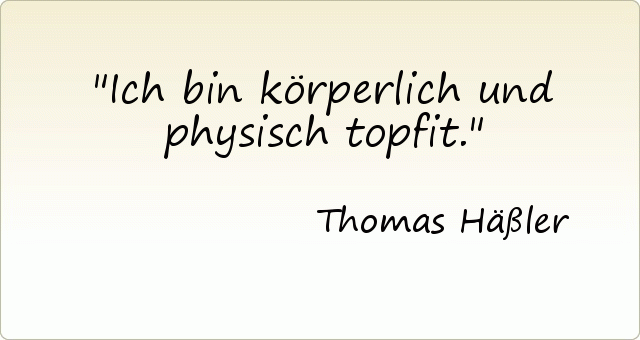 Ich bin körperlich und physisch topfit. Ich bin körperlich und physisch topfit.
