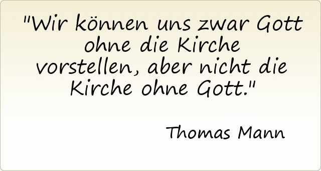 Wir können uns zwar Gott ohne die Kirche vorstellen, aber nicht die Kirche ohne Gott. Wir können uns zwar Gott ohne die Kirche vorstellen, aber nicht die Kirche ohne Gott.