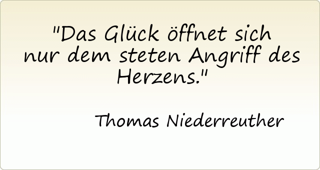 Das Glück öffnet sich nur dem steten Angriff des Herzens. Das Glück öffnet sich nur dem steten Angriff des Herzens.
