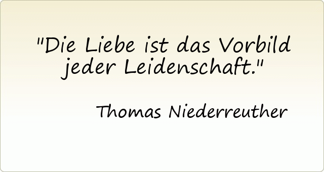 Die Liebe ist das Vorbild jeder Leidenschaft. Die Liebe ist das Vorbild jeder Leidenschaft.