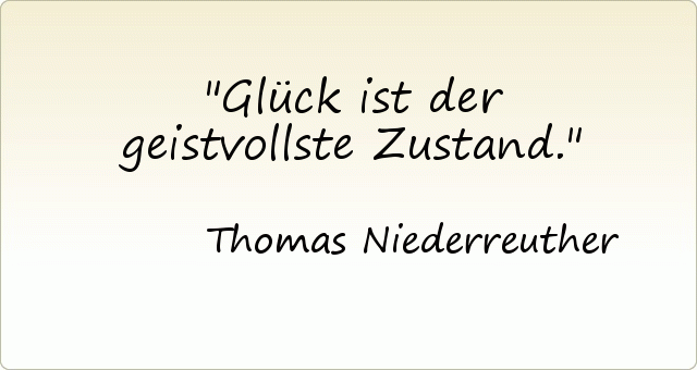 Glück ist der geistvollste Zustand. Glück ist der geistvollste Zustand.